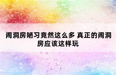 闹洞房陋习竟然这么多 真正的闹洞房应该这样玩